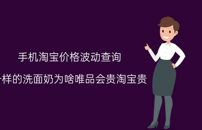 手机淘宝价格波动查询 一样的洗面奶为啥唯品会贵淘宝贵？